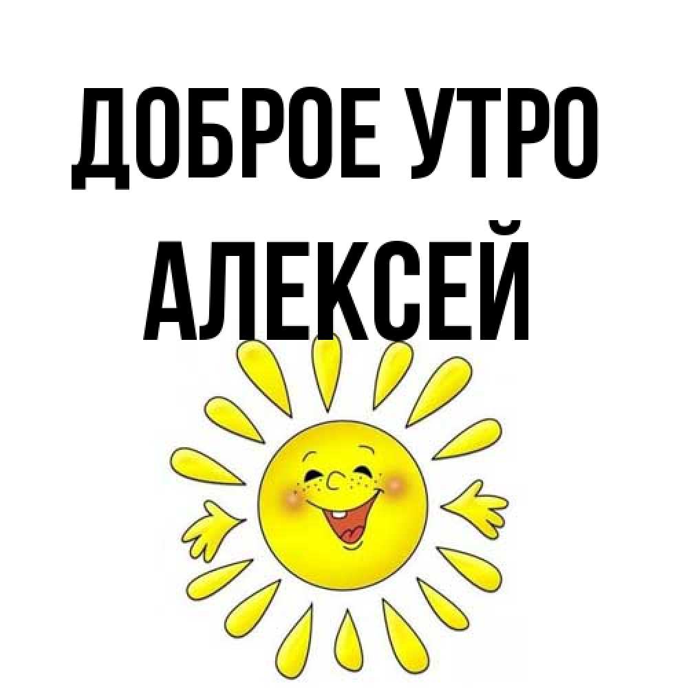 Открытка на каждый день с именем, Алексей Доброе утро улыбка Прикольная открытка с пожеланием онлайн скачать бесплатно 