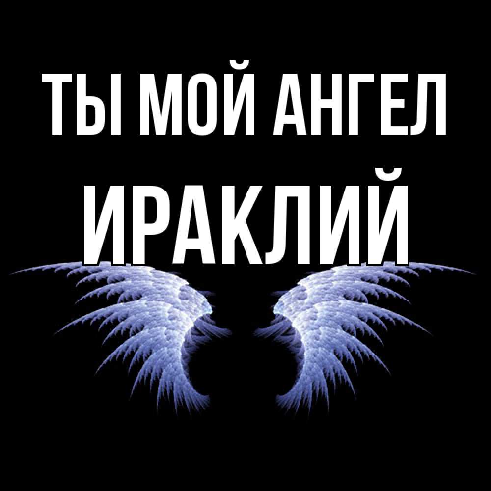 Открытка на каждый день с именем, Ираклий Ты мой ангел ангельские крылья на черном фоне Прикольная открытка с пожеланием онлайн скачать бесплатно 