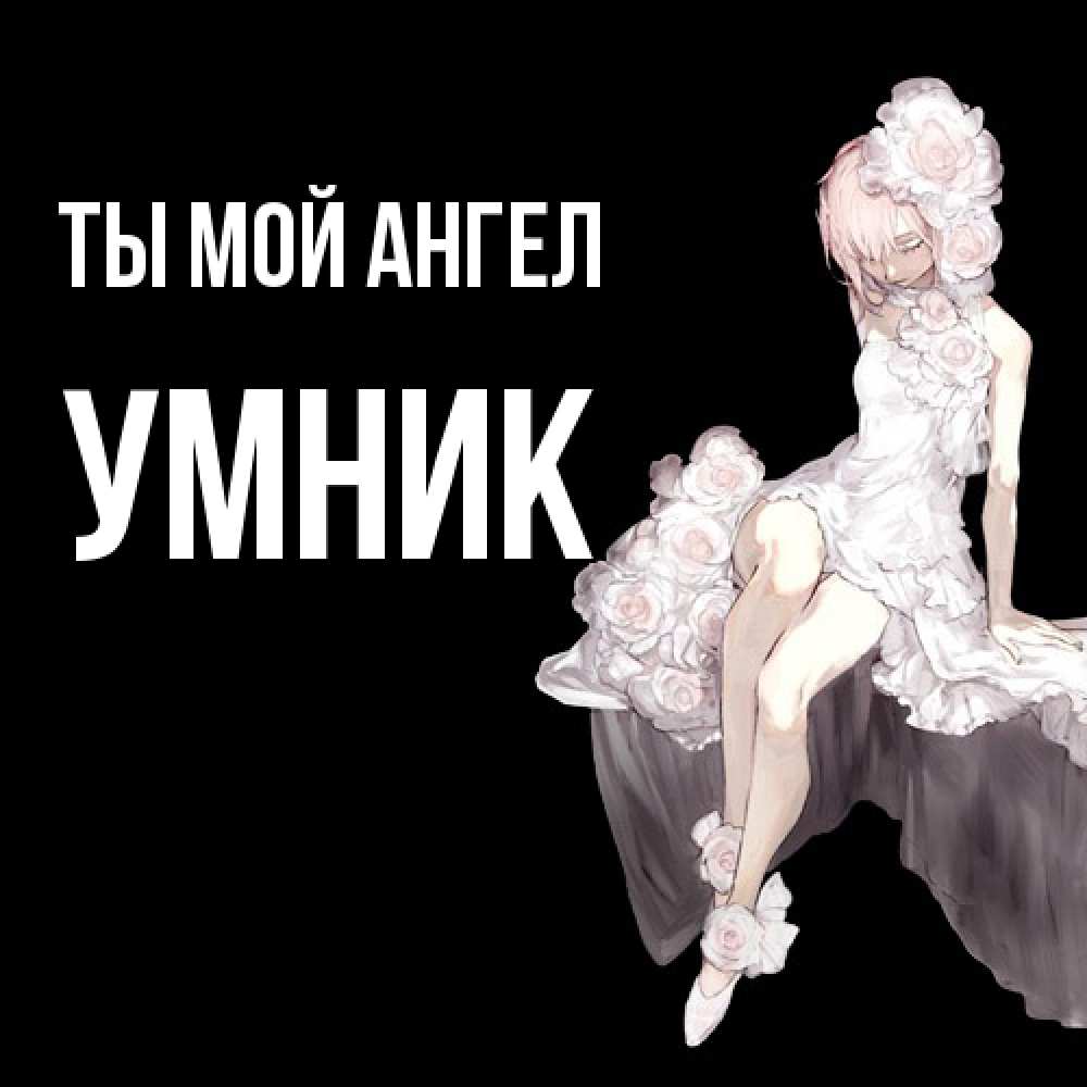 Открытка на каждый день с именем, Умник Ты мой ангел девушка в стиле аниме как ангел Прикольная открытка с пожеланием онлайн скачать бесплатно 