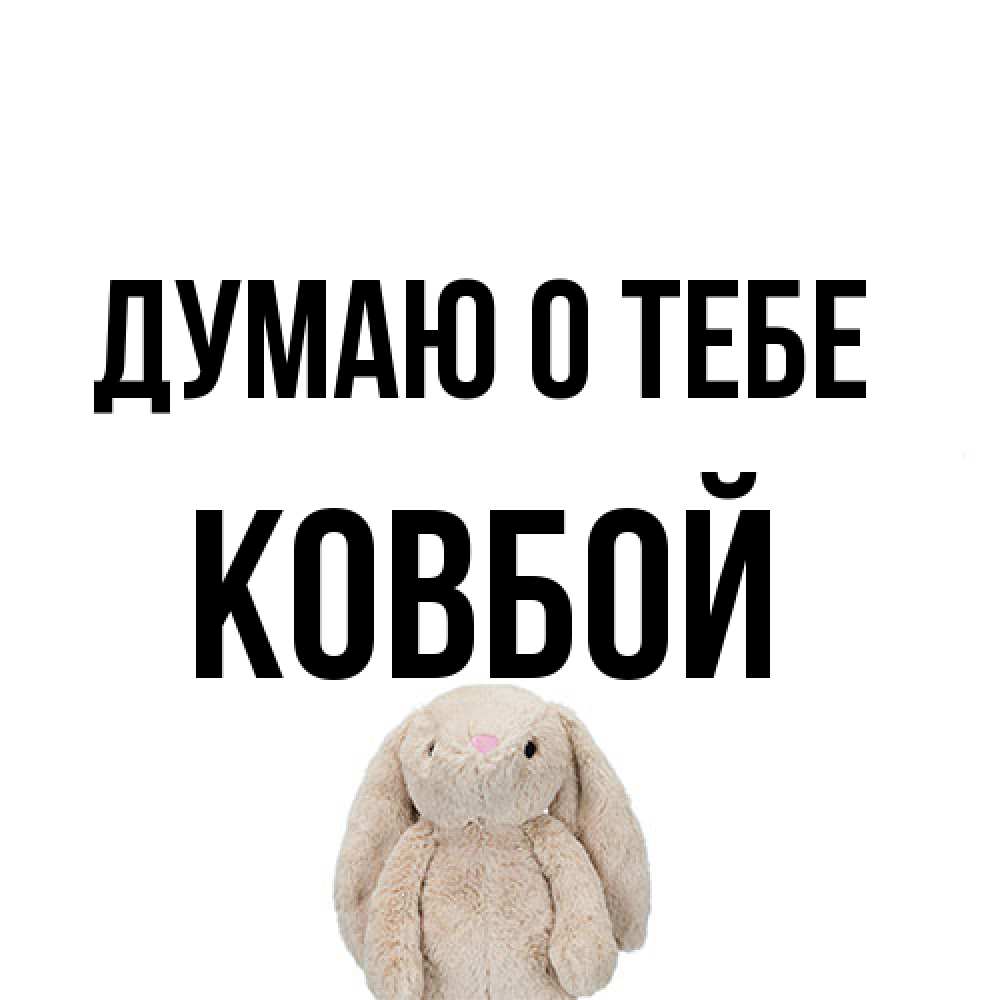 Открытка на каждый день с именем, Ковбой Думаю о тебе открытки с текстами и подписями Прикольная открытка с пожеланием онлайн скачать бесплатно 