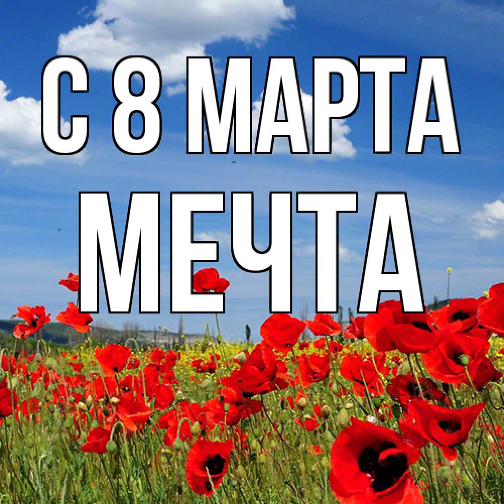 Открытка на каждый день с именем, мечта C 8 МАРТА международный женский день 1 Прикольная открытка с пожеланием онлайн скачать бесплатно 