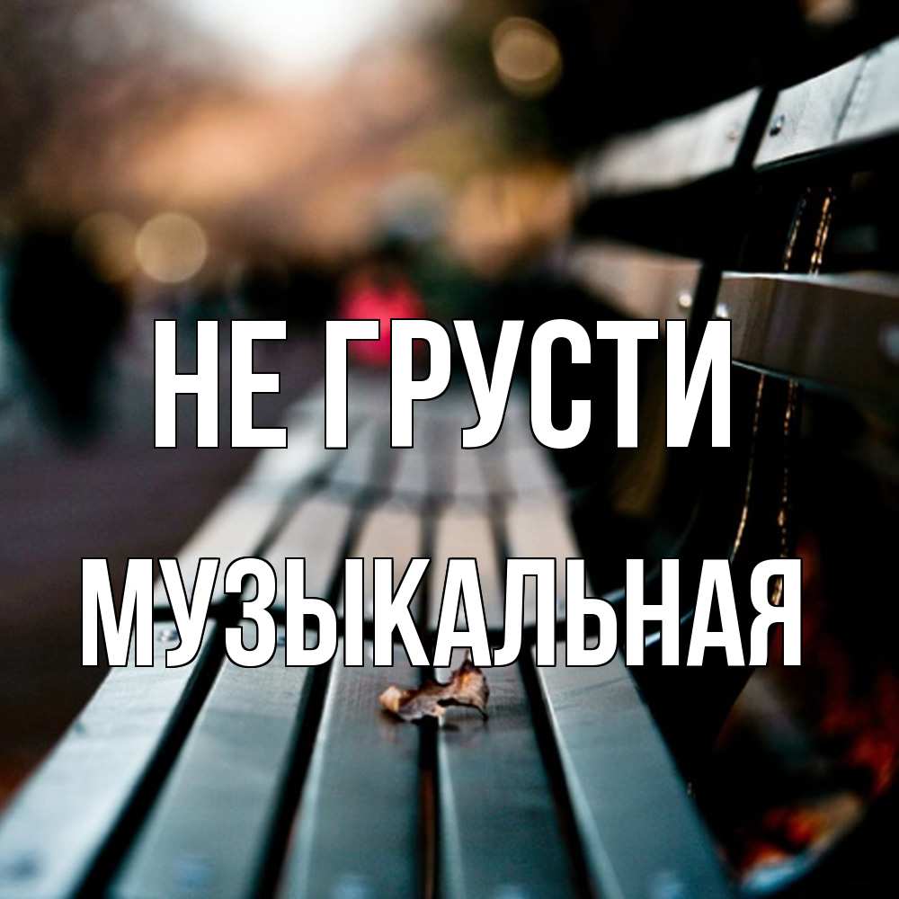 Открытка на каждый день с именем, Музыкальная Не грусти размытый фон Прикольная открытка с пожеланием онлайн скачать бесплатно 