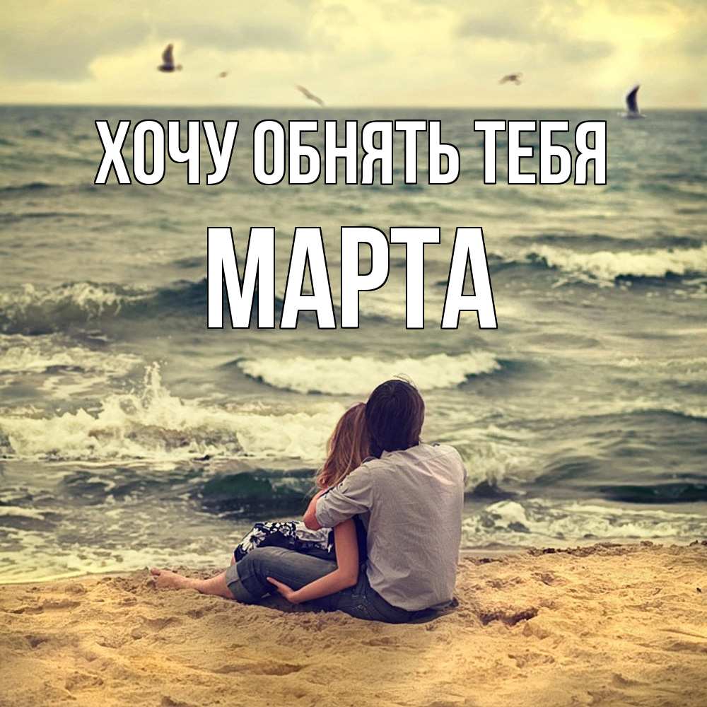 Открытка на каждый день с именем, Марта Хочу обнять тебя возлюбленные на песочке Прикольная открытка с пожеланием онлайн скачать бесплатно 