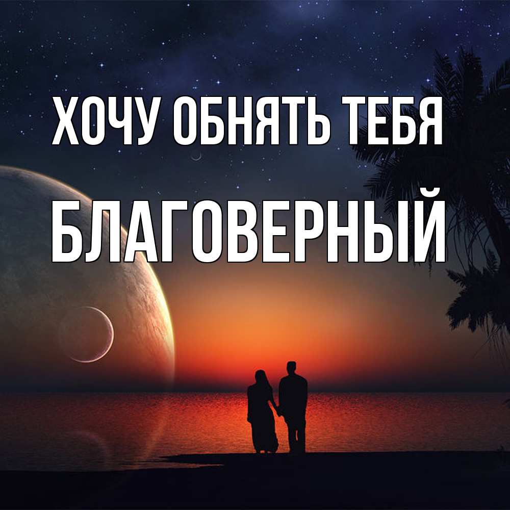 Открытка на каждый день с именем, Благоверный Хочу обнять тебя восход спутников Прикольная открытка с пожеланием онлайн скачать бесплатно 