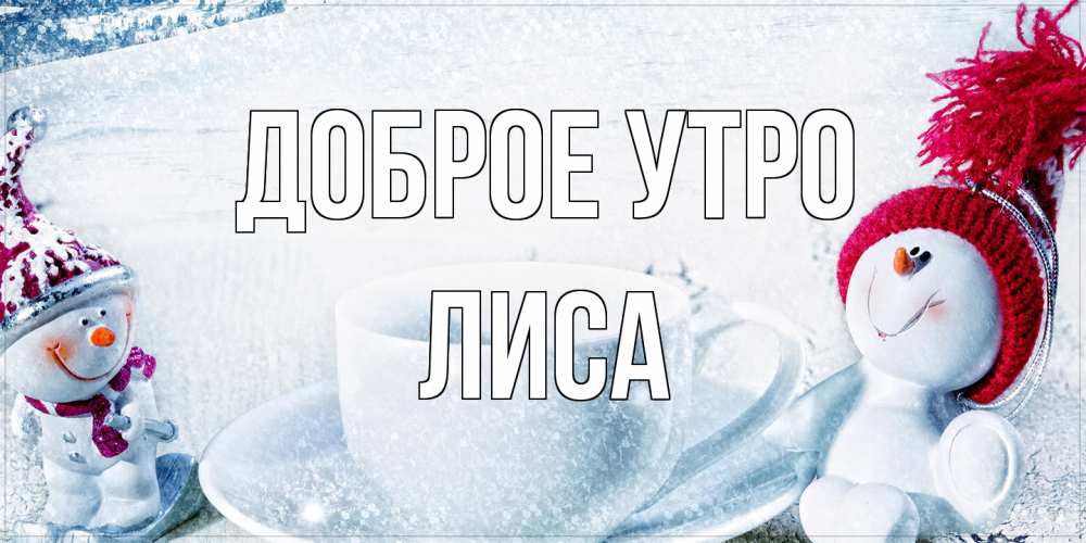 Открытка на каждый день с именем, лиса Доброе утро чаша замерзшая Прикольная открытка с пожеланием онлайн скачать бесплатно 