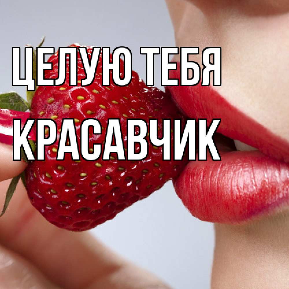 Открытка на каждый день с именем, Красавчик Целую тебя губки держат клубничку Прикольная открытка с пожеланием онлайн скачать бесплатно 