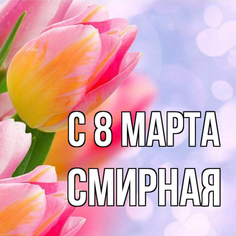 Открытка с именем, Смиpная, C 8 МАРТА