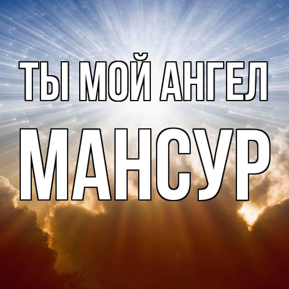 Открытка на каждый день с именем, Мансур Ты мой ангел ангельский свет на небе Прикольная открытка с пожеланием онлайн скачать бесплатно 