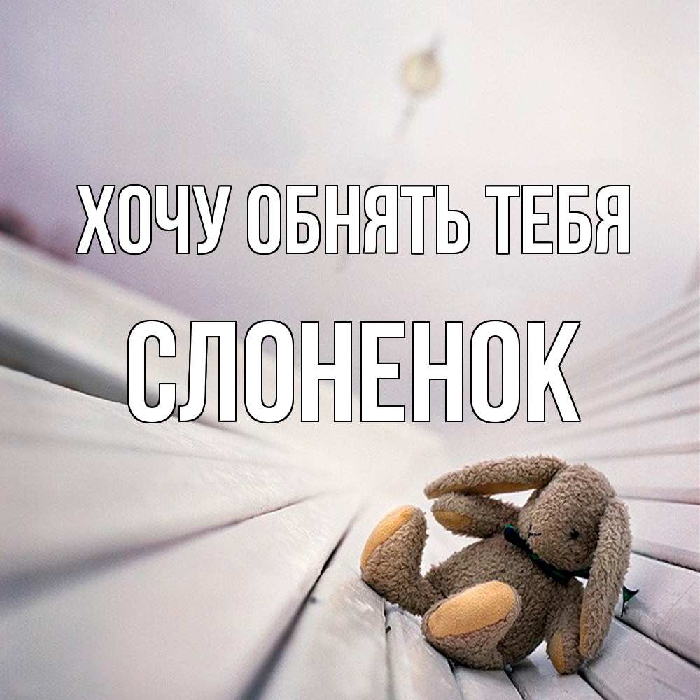 Открытка на каждый день с именем, Слоненок Хочу обнять тебя сидит на лавочке Прикольная открытка с пожеланием онлайн скачать бесплатно 