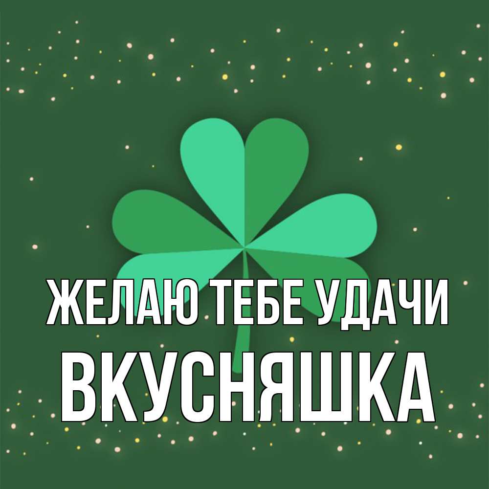 Открытка на каждый день с именем, Вкусняшка Желаю тебе удачи лист клевера Прикольная открытка с пожеланием онлайн скачать бесплатно 