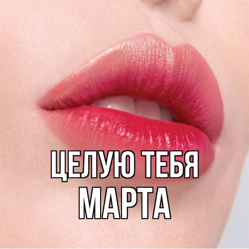 Открытка на каждый день с именем, Марта Целую тебя губы зубки и нежная кожа Прикольная открытка с пожеланием онлайн скачать бесплатно 