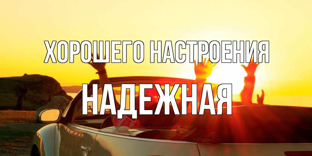 Открытка на каждый день с именем, надежная Хорошего настроения фото счастливые люди в хорошем настроении Прикольная открытка с пожеланием онлайн скачать бесплатно 