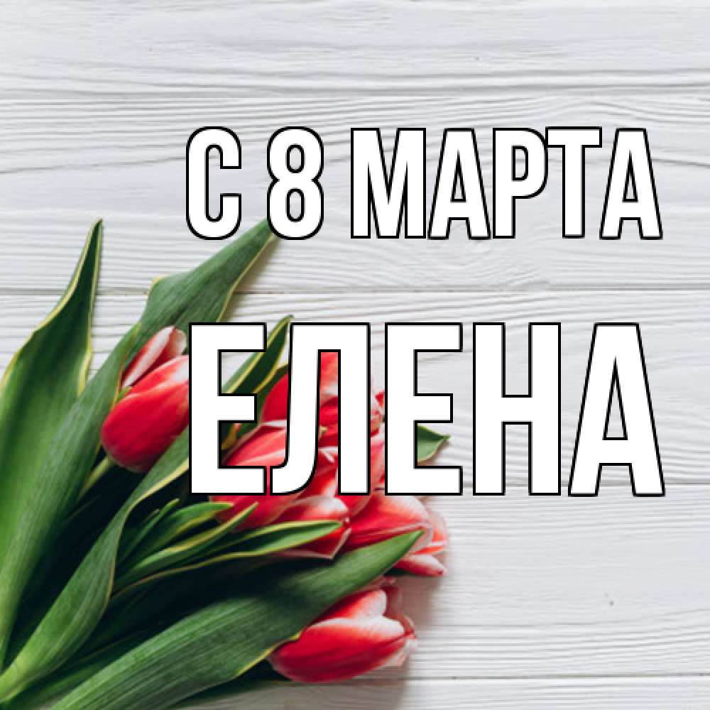 Открытка на каждый день с именем, Елена C 8 МАРТА весна 2 Прикольная открытка с пожеланием онлайн скачать бесплатно 