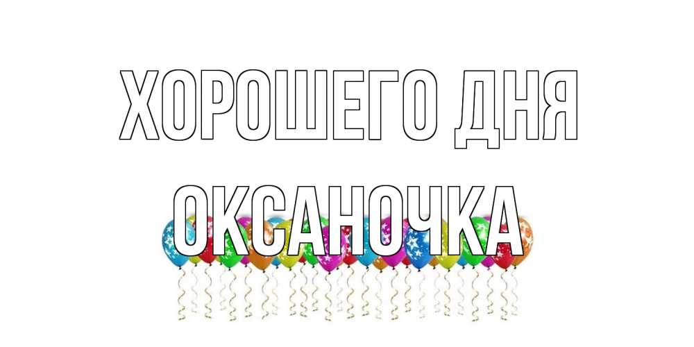 Открытка на каждый день с именем, Оксаночка Хорошего дня прекрасного дня Прикольная открытка с пожеланием онлайн скачать бесплатно 