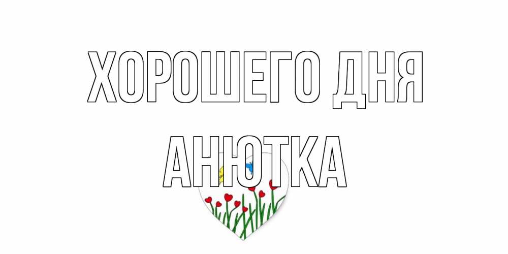 Открытка на каждый день с именем, Анютка Хорошего дня позитив Прикольная открытка с пожеланием онлайн скачать бесплатно 