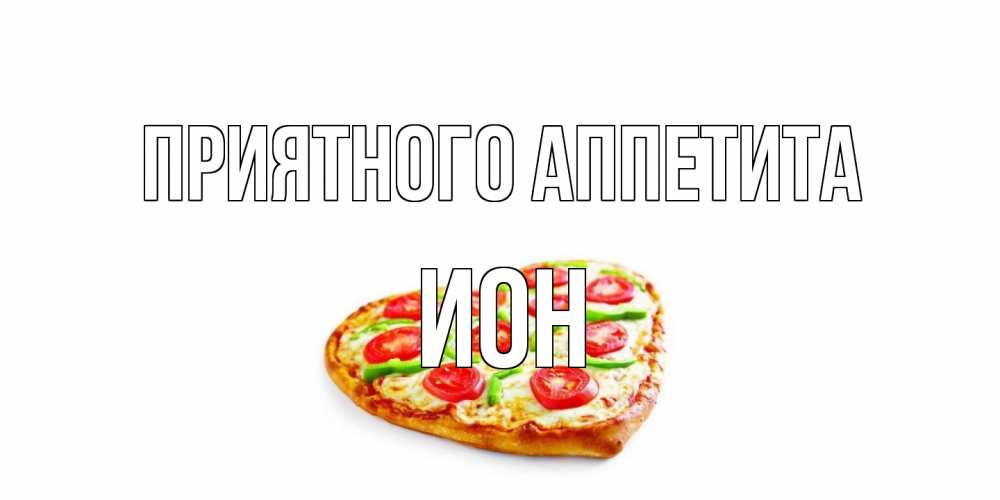 Открытка на каждый день с именем, Ион Приятного аппетита пицца Прикольная открытка с пожеланием онлайн скачать бесплатно 