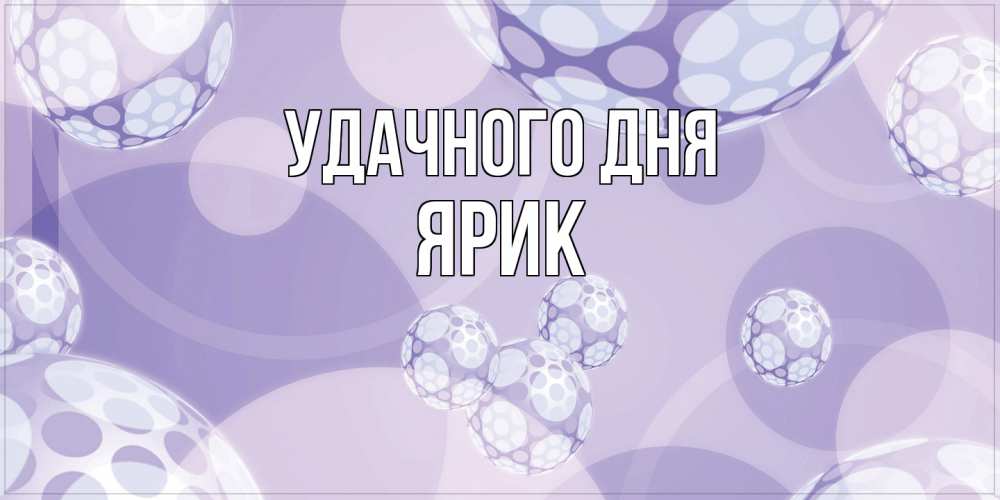 Открытка на каждый день с именем, Ярик Удачного дня открытка строгого стиля Прикольная открытка с пожеланием онлайн скачать бесплатно 