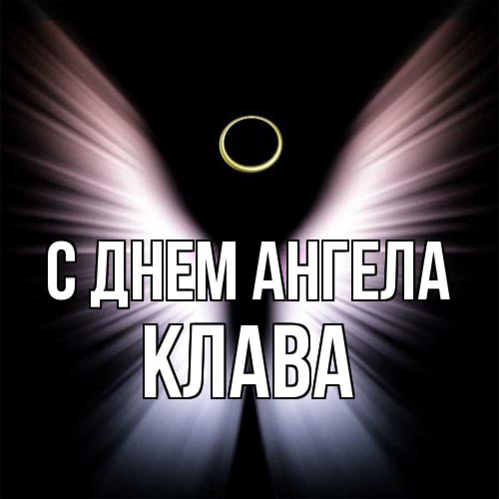 Открытка на каждый день с именем, Клава С днем ангела ангел из света Прикольная открытка с пожеланием онлайн скачать бесплатно 
