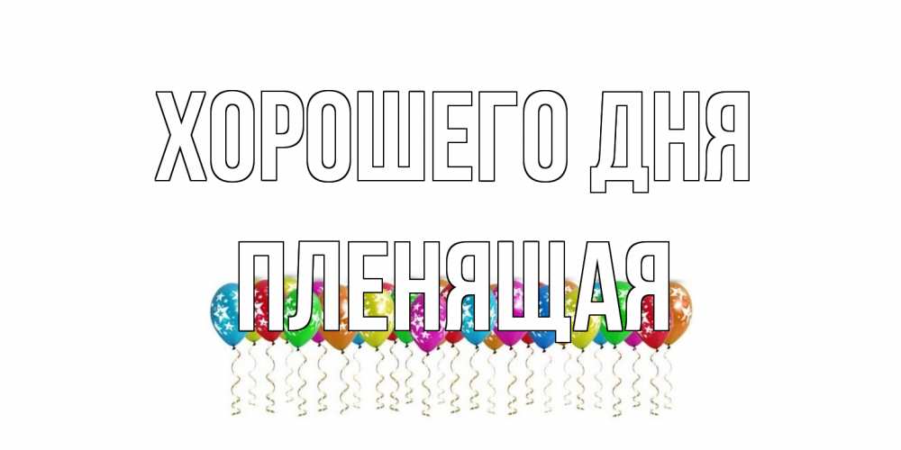 Открытка на каждый день с именем, пленящая Хорошего дня прекрасного дня Прикольная открытка с пожеланием онлайн скачать бесплатно 