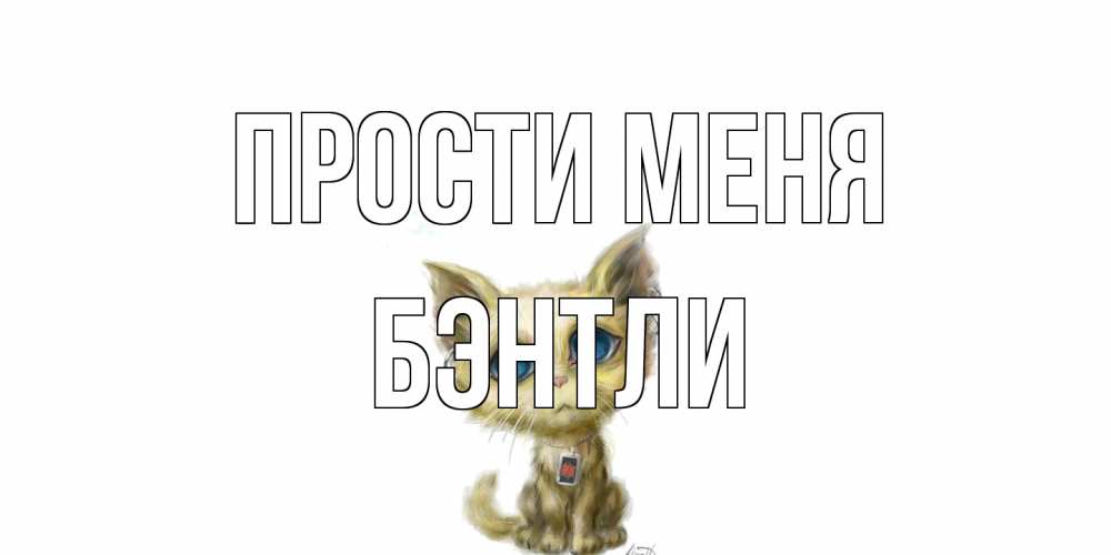 Открытка на каждый день с именем, Бэнтли Прости меня прости меня открытка с котиком Прикольная открытка с пожеланием онлайн скачать бесплатно 