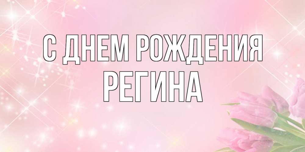 Открытка на каждый день с именем, Регина С днем рождения открытки в нежных цветах Прикольная открытка с пожеланием онлайн скачать бесплатно 