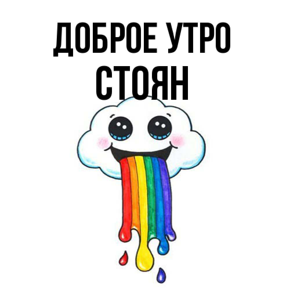 Открытка на каждый день с именем, Стоян Доброе утро утречко Прикольная открытка с пожеланием онлайн скачать бесплатно 