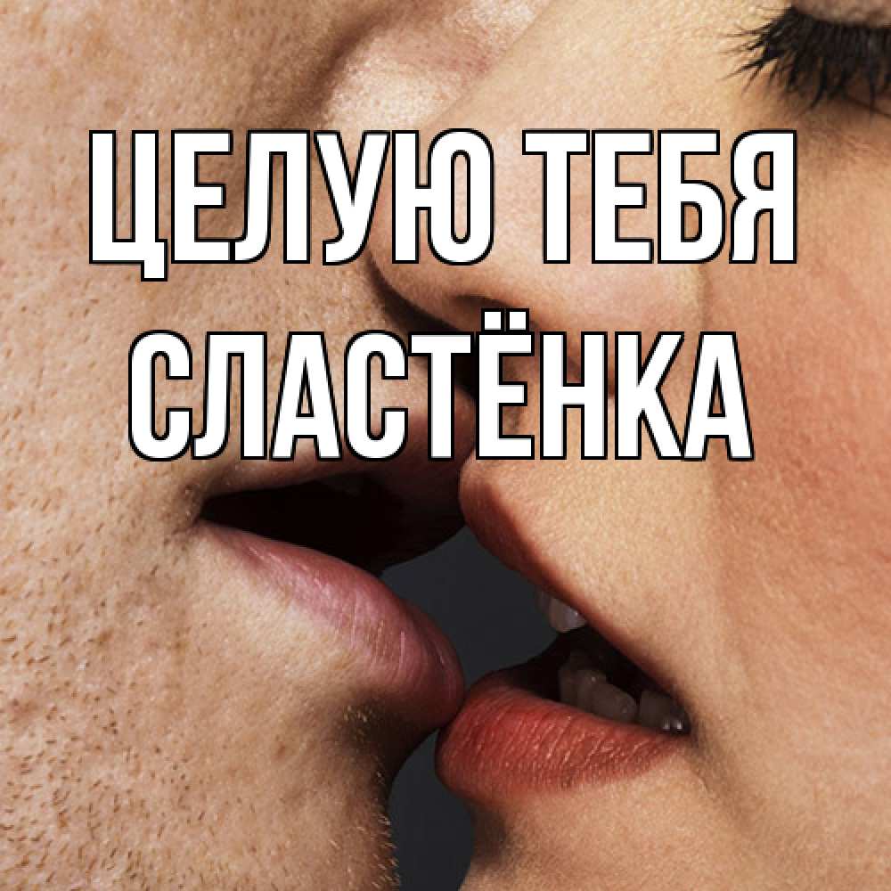 Открытка на каждый день с именем, Сластёнка Целую тебя поцелуй с подписью Прикольная открытка с пожеланием онлайн скачать бесплатно 