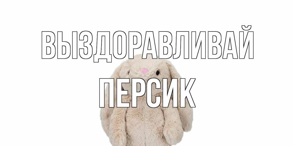 Открытка на каждый день с именем, Персик Выздоравливай не болей Прикольная открытка с пожеланием онлайн скачать бесплатно 