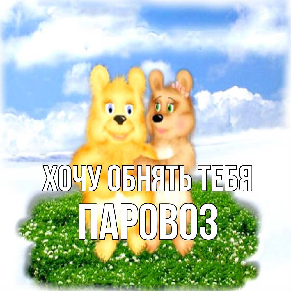 Открытка на каждый день с именем, Паровоз Хочу обнять тебя голубое небо и мишуси Прикольная открытка с пожеланием онлайн скачать бесплатно 
