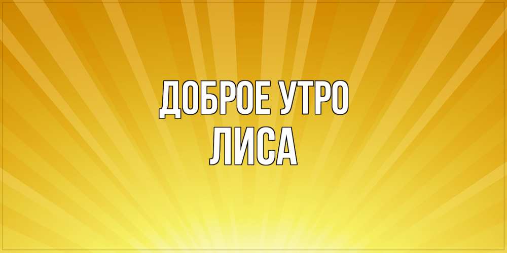 Открытка на каждый день с именем, лиса Доброе утро пожелания доброго утра Прикольная открытка с пожеланием онлайн скачать бесплатно 