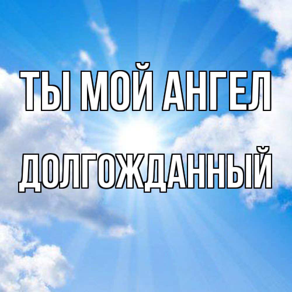 Открытка на каждый день с именем, Долгожданный Ты мой ангел лучики ангельского света с неба Прикольная открытка с пожеланием онлайн скачать бесплатно 