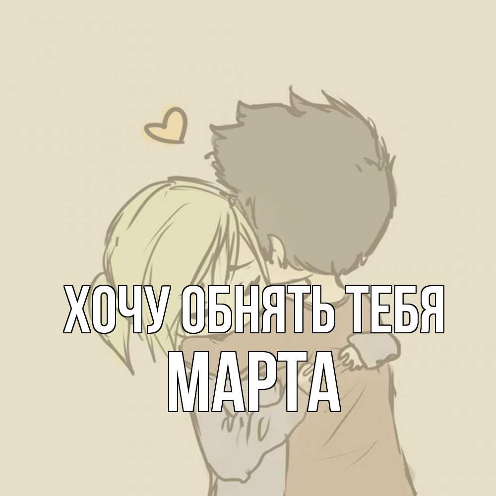 Открытка на каждый день с именем, Марта Хочу обнять тебя с сердечком рисунок Прикольная открытка с пожеланием онлайн скачать бесплатно 