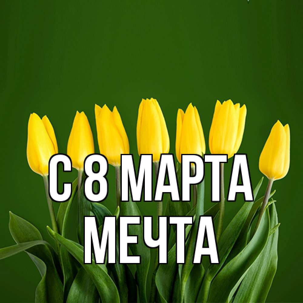 Открытка на каждый день с именем, мечта C 8 МАРТА желтого цвета 3 Прикольная открытка с пожеланием онлайн скачать бесплатно 