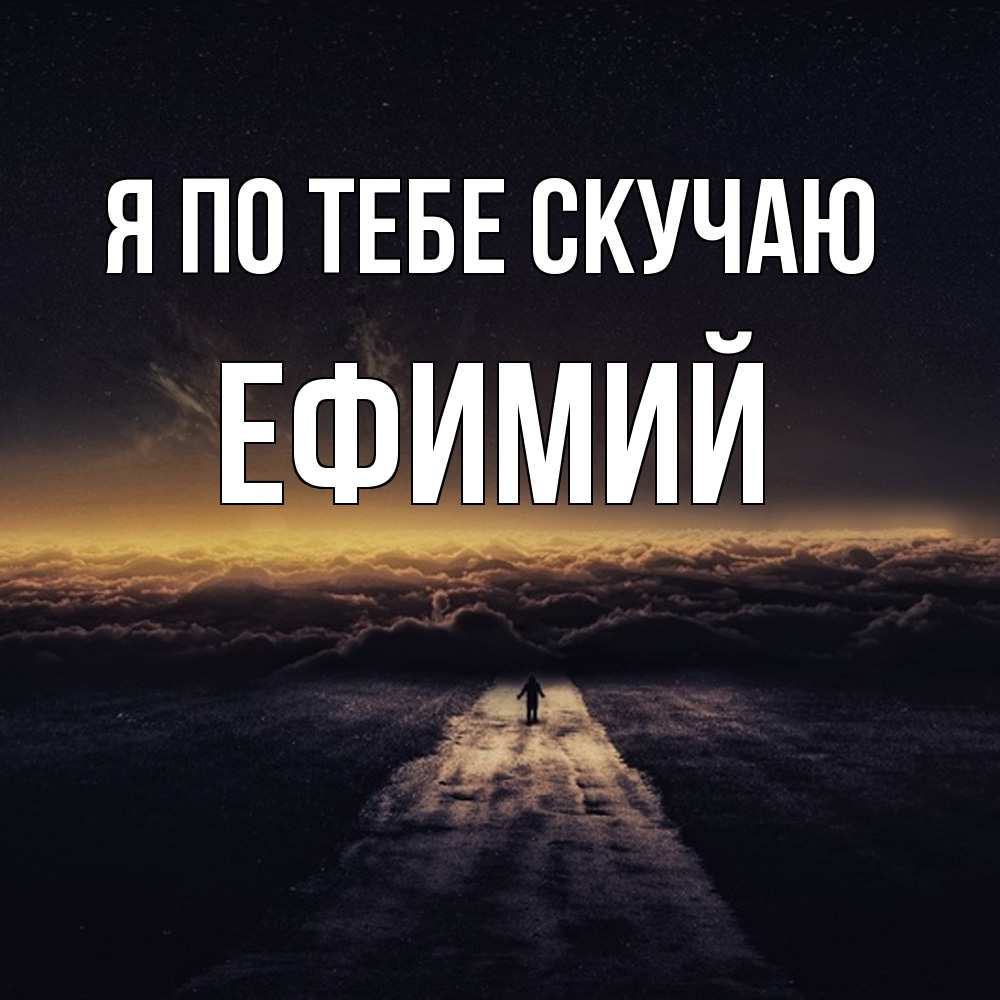Открытка на каждый день с именем, Ефимий Я по тебе скучаю идем Прикольная открытка с пожеланием онлайн скачать бесплатно 