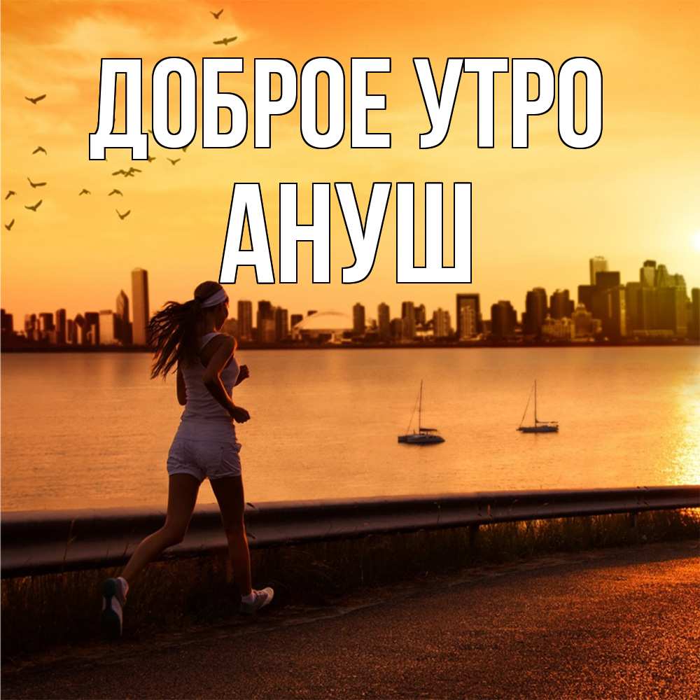 Открытка на каждый день с именем, Ануш Доброе утро девушка бежит Прикольная открытка с пожеланием онлайн скачать бесплатно 