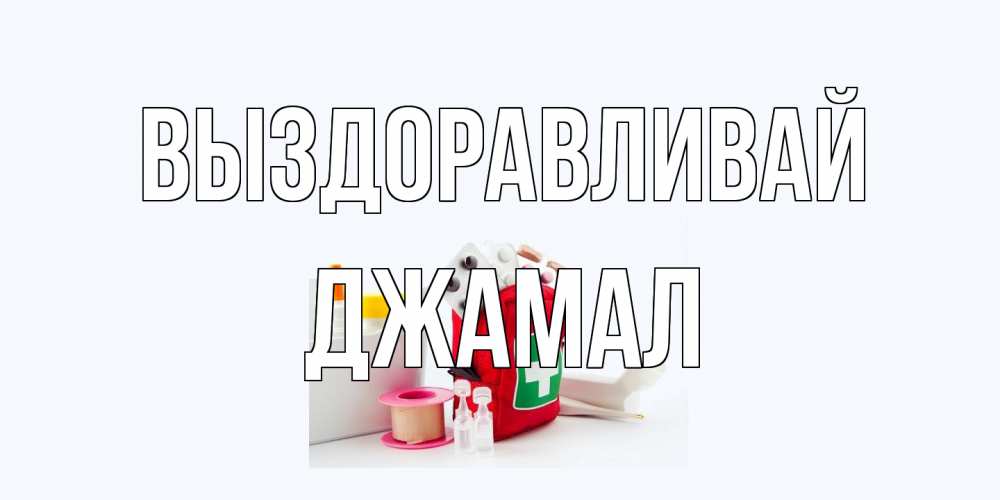 Открытка на каждый день с именем, Джамал Выздоравливай аптечка Прикольная открытка с пожеланием онлайн скачать бесплатно 