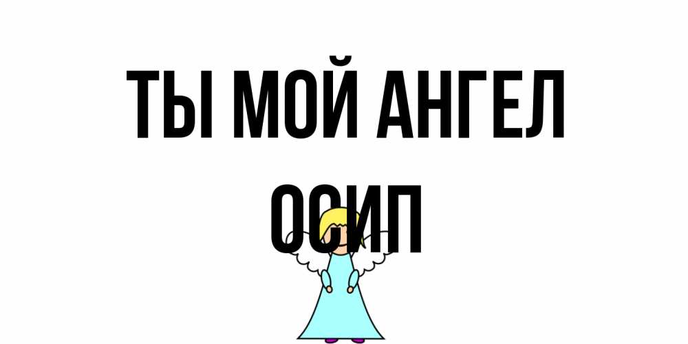 Открытка на каждый день с именем, Осип Ты мой ангел ангел Прикольная открытка с пожеланием онлайн скачать бесплатно 