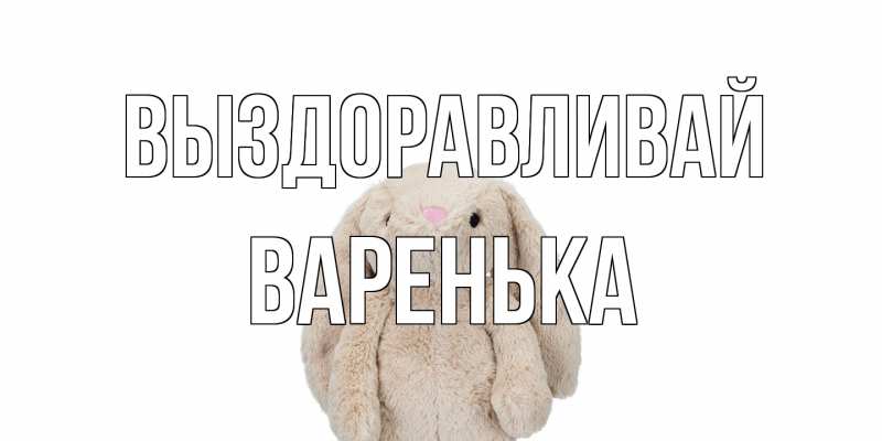 Картинка Выздоравливай, Варенька