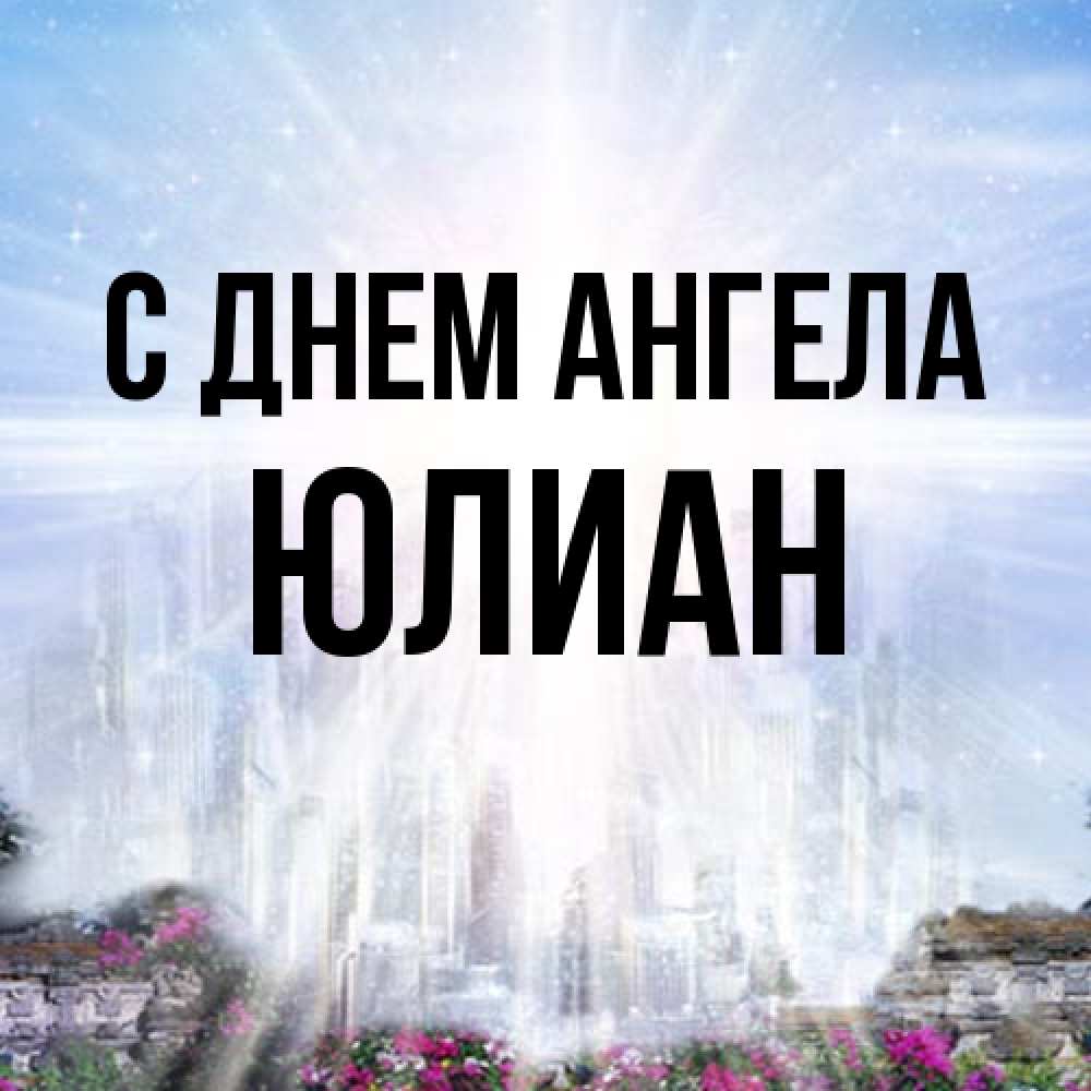 Открытка на каждый день с именем, Юлиан С днем ангела небесный свет Прикольная открытка с пожеланием онлайн скачать бесплатно 