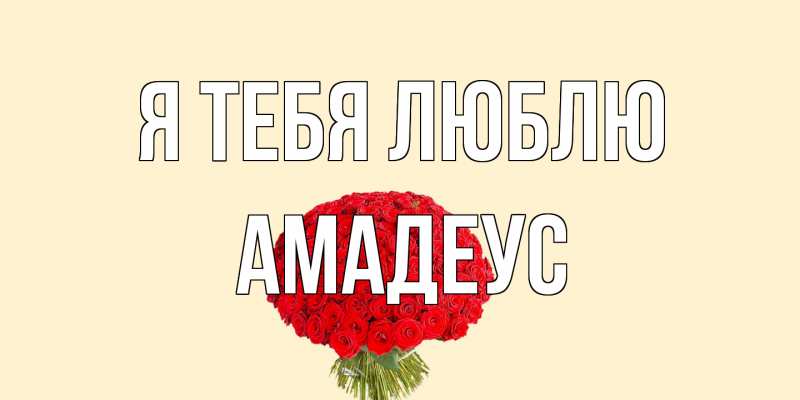 Открытка с именем, Амадеус, Я тебя люблю