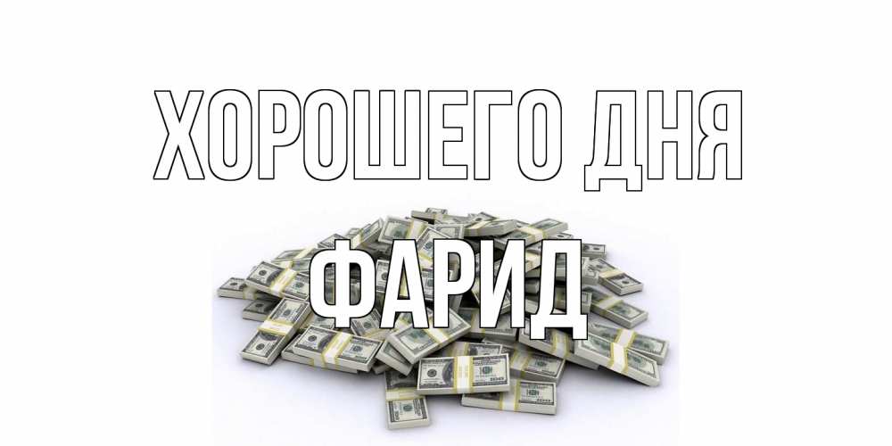 Открытка на каждый день с именем, Фарид Хорошего дня гора долларов Прикольная открытка с пожеланием онлайн скачать бесплатно 