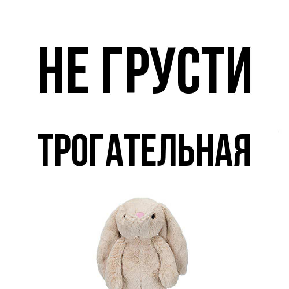 Открытка на каждый день с именем, Трогательная Не грусти детская игрушка зайчика Прикольная открытка с пожеланием онлайн скачать бесплатно 