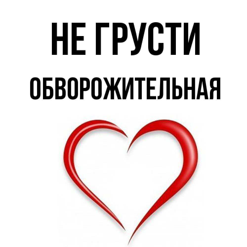 Открытка на каждый день с именем, Обвоpожительная Не грусти для любимой Прикольная открытка с пожеланием онлайн скачать бесплатно 