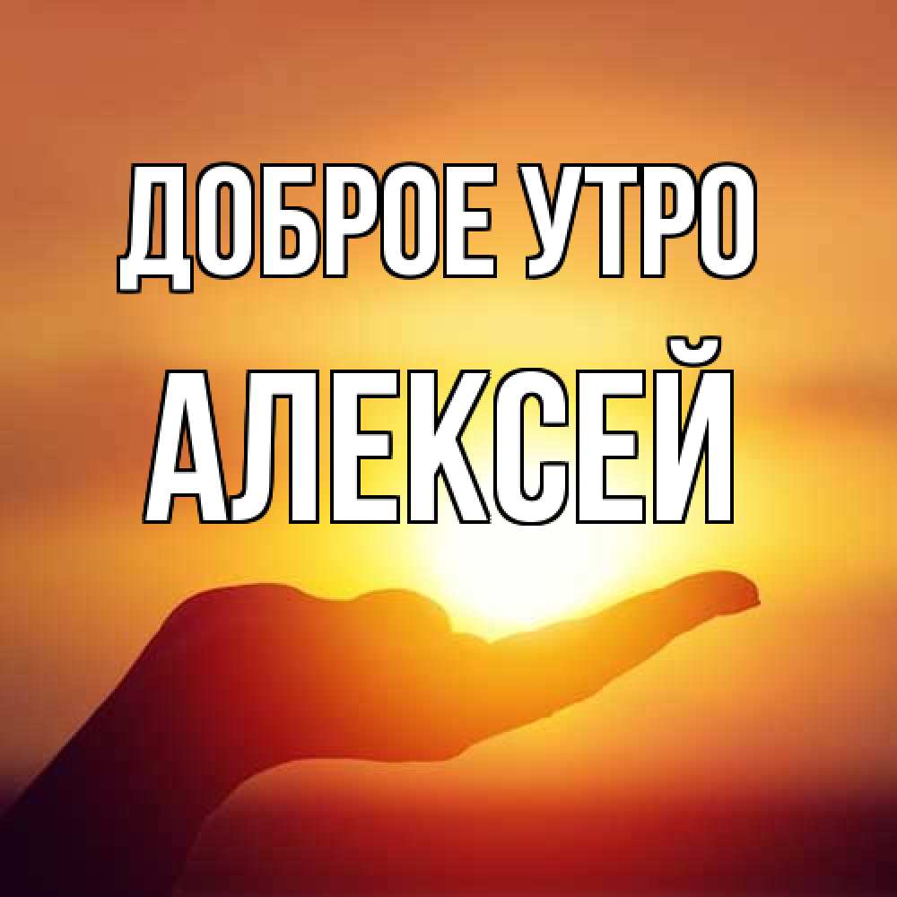Открытка на каждый день с именем, Алексей Доброе утро ладошка и закат Прикольная открытка с пожеланием онлайн скачать бесплатно 