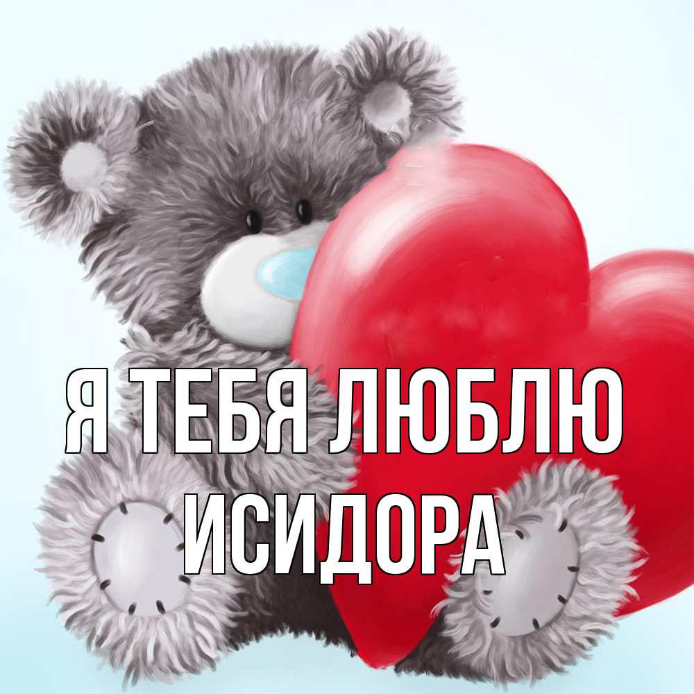 Открытка на каждый день с именем, Исидора Я тебя люблю медвежуся Прикольная открытка с пожеланием онлайн скачать бесплатно 