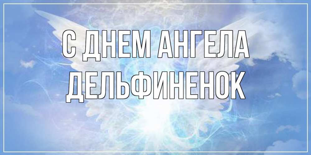 Открытка на каждый день с именем, дельфиненок С днем ангела Белый ангел на небе 1 Прикольная открытка с пожеланием онлайн скачать бесплатно 
