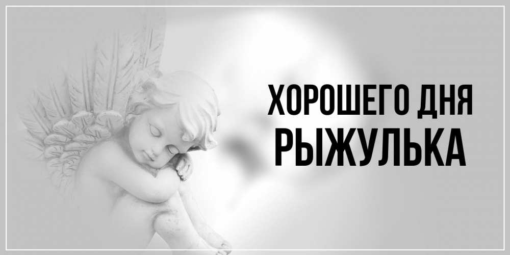 Открытка на каждый день с именем, рыжулька Хорошего дня ангел Прикольная открытка с пожеланием онлайн скачать бесплатно 