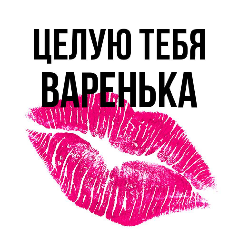 Открытка на каждый день с именем, Варенька Целую тебя след от помады Прикольная открытка с пожеланием онлайн скачать бесплатно 