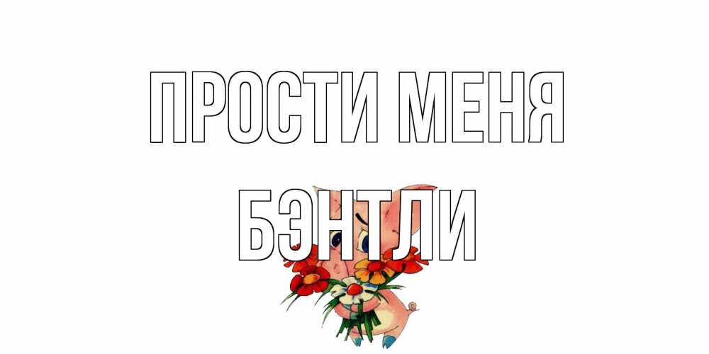 Открытка на каждый день с именем, Бэнтли Прости меня открытка с поросей которая просит прощения Прикольная открытка с пожеланием онлайн скачать бесплатно 