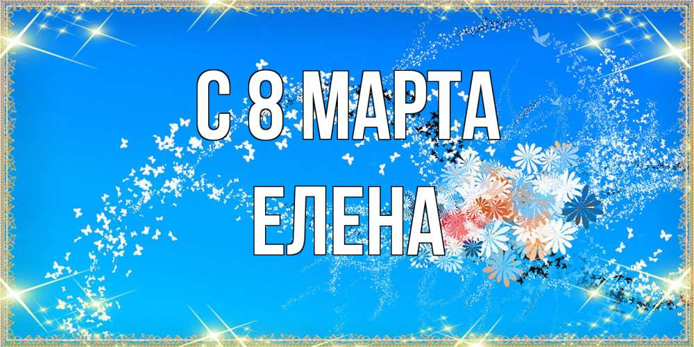 Открытка на каждый день с именем, Елена C 8 МАРТА открытка с подписью к международному женскому дню Прикольная открытка с пожеланием онлайн скачать бесплатно 